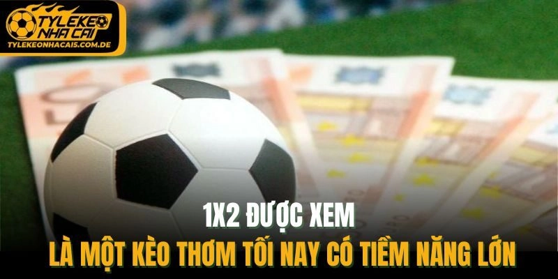 1X2 được xem là một kèo thơm tối nay có tiềm năng lớn