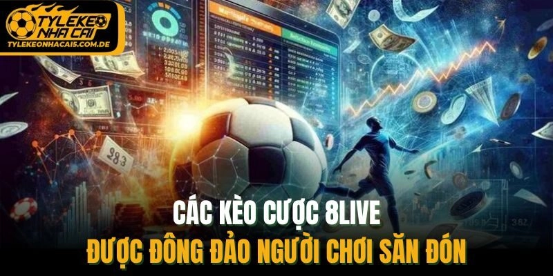 Các kèo cược 8Live được đông đảo người chơi săn đón