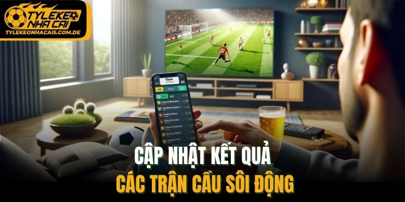 Cập nhật kết quả các trận cầu sôi động