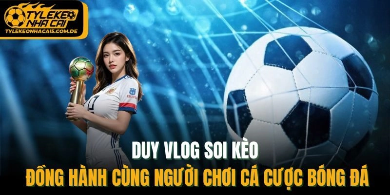 Duy Vlog Soi Kèo - Đồng Hành Cùng Người Chơi Cá Cược Bóng Đá