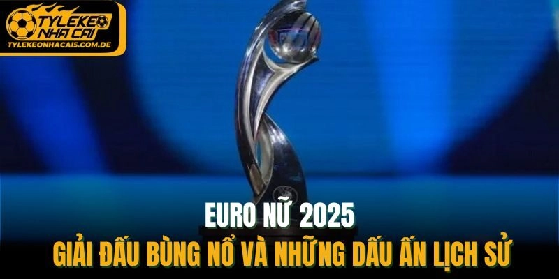 Euro Nữ 2025 – Giải Đấu Bùng Nổ Và Những Dấu Ấn Lịch Sử