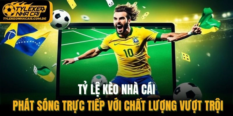Tỷ Lệ Kèo Nhà Cái phát sóng trực tiếp với chất lượng vượt trội