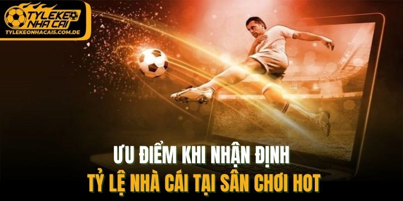 Ưu điểm khi nhận định tỷ lệ nhà cái tại sân chơi hot