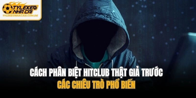 Cách phân biệt Hitclub thật giả trước các chiêu trò phổ biến