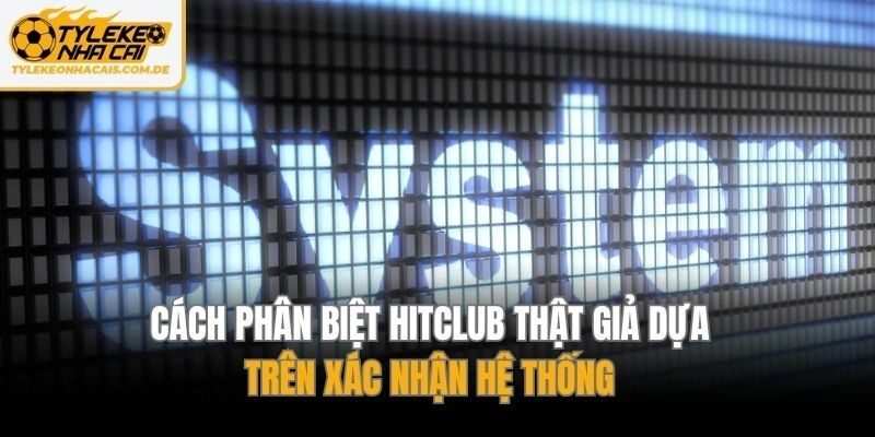 Cách phân biệt Hitclub thật giả dựa trên xác nhận hệ thống
